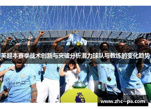 英超本赛季战术创新与突破分析潜力球队与教练的变化趋势
