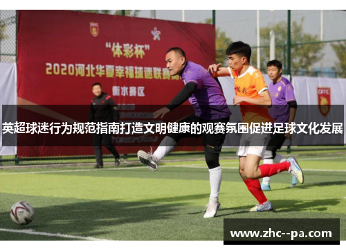 英超球迷行为规范指南打造文明健康的观赛氛围促进足球文化发展 英超球迷行为规范指南打造文明健康的观赛氛围促进足球文化发展
