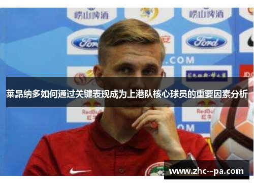 莱昂纳多如何通过关键表现成为上港队核心球员的重要因素分析