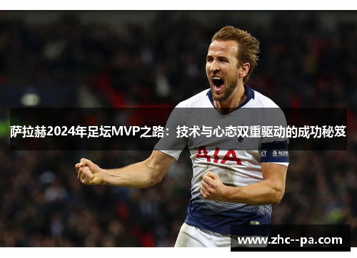 萨拉赫2024年足坛MVP之路：技术与心态双重驱动的成功秘笈