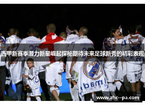 西甲新赛季潜力新星崛起探秘期待未来足球新秀的精彩表现