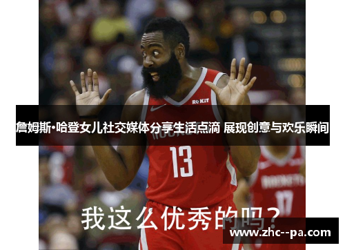 詹姆斯·哈登女儿社交媒体分享生活点滴 展现创意与欢乐瞬间 詹姆斯·哈登女儿社交媒体分享生活点滴 展现创意与欢乐瞬间