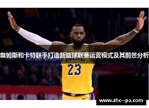 詹姆斯和卡特联手打造新篮球联赛运营模式及其前景分析