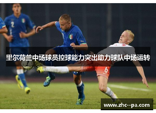 里尔荷兰中场球员控球能力突出助力球队中场运转