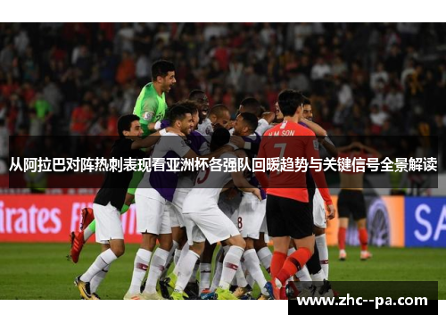 从阿拉巴对阵热刺表现看亚洲杯各强队回暖趋势与关键信号全景解读
