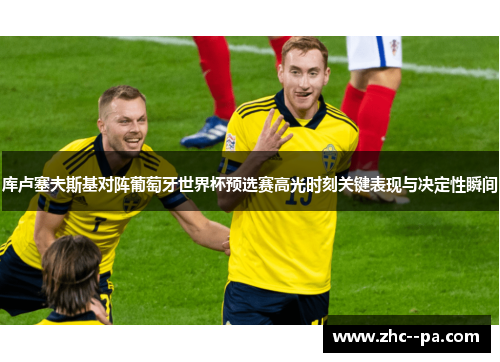 库卢塞夫斯基对阵葡萄牙世界杯预选赛高光时刻关键表现与决定性瞬间