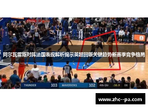 阿尔瓦雷斯对阵法国表现解析揭示英超回暖关键趋势新赛季竞争格局 阿尔瓦雷斯对阵法国表现解析揭示英超回暖关键趋势新赛季竞争格局