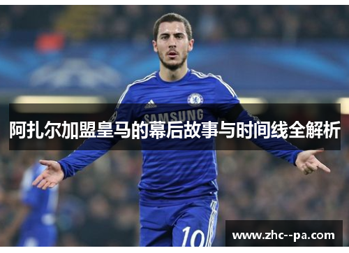 阿扎尔加盟皇马的幕后故事与时间线全解析 阿扎尔加盟皇马的幕后故事与时间线全解析