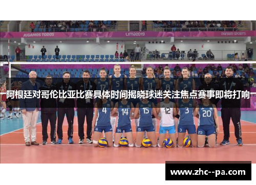 阿根廷对哥伦比亚比赛具体时间揭晓球迷关注焦点赛事即将打响 阿根廷对哥伦比亚比赛具体时间揭晓球迷关注焦点赛事即将打响