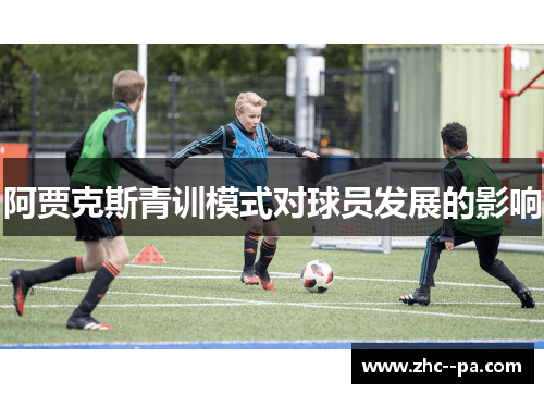 阿贾克斯青训模式对球员发展的影响 阿贾克斯青训模式对球员发展的影响