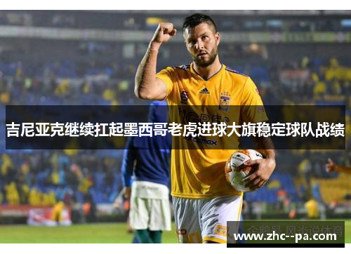 吉尼亚克继续扛起墨西哥老虎进球大旗稳定球队战绩 吉尼亚克继续扛起墨西哥老虎进球大旗稳定球队战绩