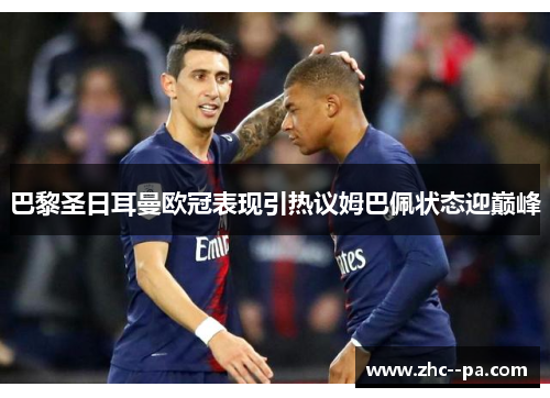 巴黎圣日耳曼欧冠表现引热议姆巴佩状态迎巅峰 巴黎圣日耳曼欧冠表现引热议姆巴佩状态迎巅峰