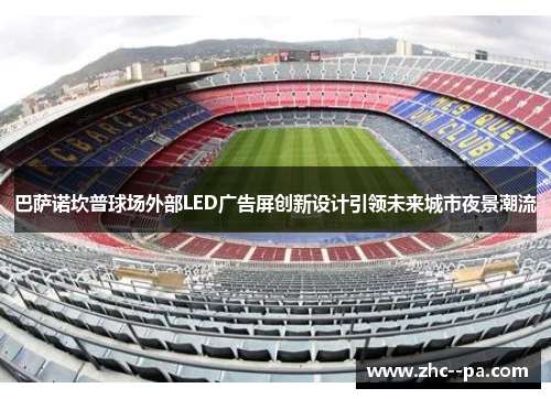 巴萨诺坎普球场外部LED广告屏创新设计引领未来城市夜景潮流