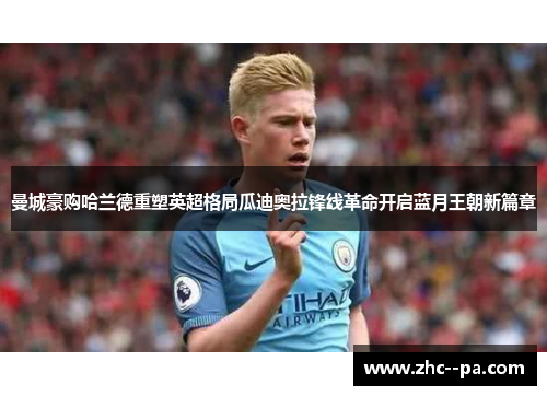 曼城豪购哈兰德重塑英超格局瓜迪奥拉锋线革命开启蓝月王朝新篇章 曼城豪购哈兰德重塑英超格局瓜迪奥拉锋线革命开启蓝月王朝新篇章
