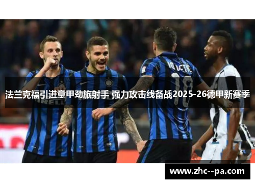 法兰克福引进意甲劲旅射手 强力攻击线备战2025-26德甲新赛季 法兰克福引进意甲劲旅射手 强力攻击线备战2025-26德甲新赛季