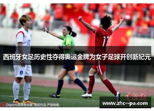 西班牙女足历史性夺得奥运金牌为女子足球开创新纪元 西班牙女足历史性夺得奥运金牌为女子足球开创新纪元