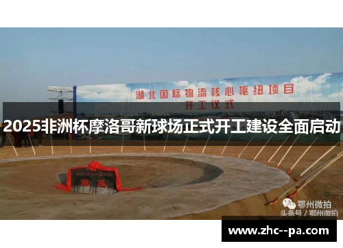 2025非洲杯摩洛哥新球场正式开工建设全面启动 2025非洲杯摩洛哥新球场正式开工建设全面启动