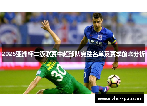 2025亚洲杯二级联赛中超球队完整名单及赛季前瞻分析 2025亚洲杯二级联赛中超球队完整名单及赛季前瞻分析