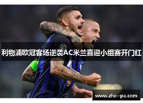 利物浦欧冠客场逆袭AC米兰喜迎小组赛开门红 利物浦欧冠客场逆袭AC米兰喜迎小组赛开门红