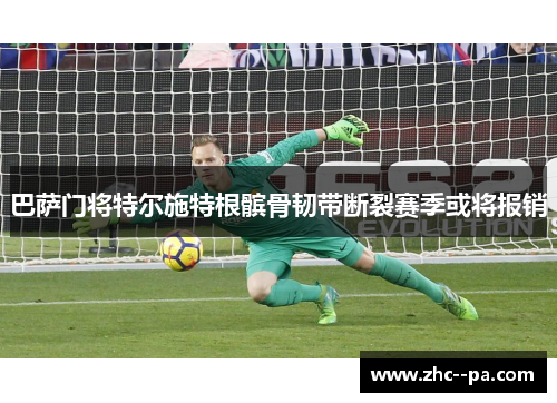 巴萨门将特尔施特根髌骨韧带断裂赛季或将报销