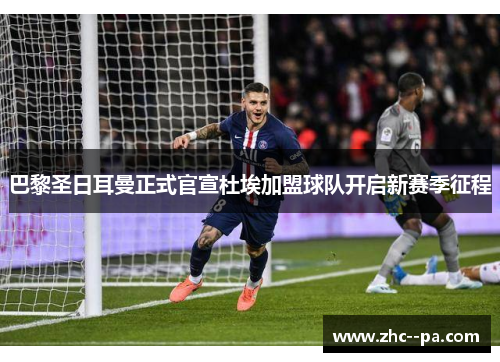 巴黎圣日耳曼正式官宣杜埃加盟球队开启新赛季征程