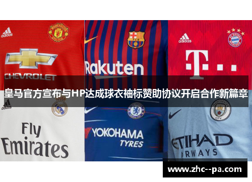 皇马官方宣布与HP达成球衣袖标赞助协议开启合作新篇章