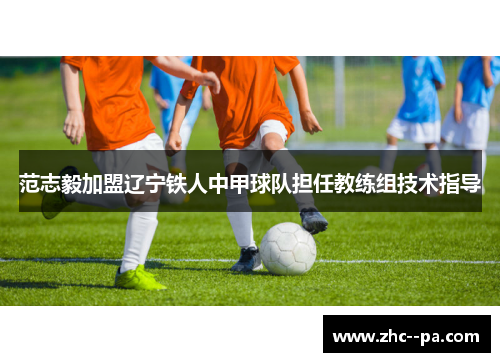 范志毅加盟辽宁铁人中甲球队担任教练组技术指导