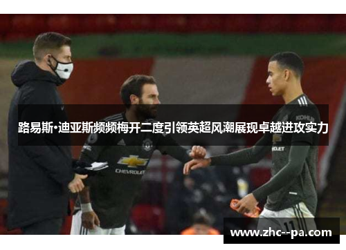 路易斯·迪亚斯频频梅开二度引领英超风潮展现卓越进攻实力
