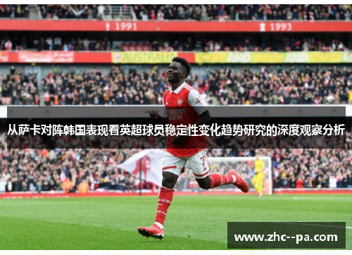 从萨卡对阵韩国表现看英超球员稳定性变化趋势研究的深度观察分析 从萨卡对阵韩国表现看英超球员稳定性变化趋势研究的深度观察分析