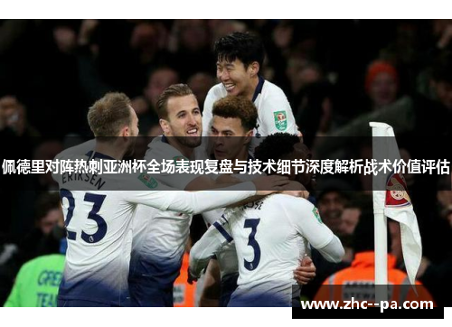 佩德里对阵热刺亚洲杯全场表现复盘与技术细节深度解析战术价值评估