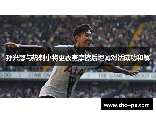 孙兴慜与热刺小将更衣室摩擦后坦诚对话成功和解
