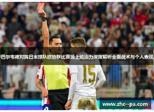 巴尔韦德对阵日本球队欧协联比赛场上统治力深度解析全面战术与个人表现 巴尔韦德对阵日本球队欧协联比赛场上统治力深度解析全面战术与个人表现