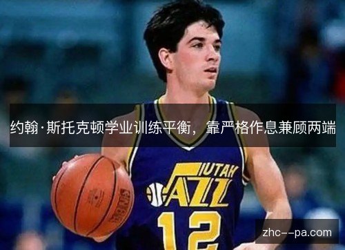 约翰·斯托克顿学业训练平衡,靠严格作息兼顾两端 约翰·斯托克顿学业训练平衡,靠严格作息兼顾两端